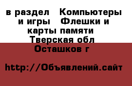 в раздел : Компьютеры и игры » Флешки и карты памяти . Тверская обл.,Осташков г.